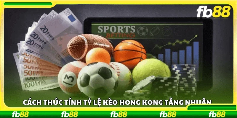 Cách thức tính tỷ lệ kèo Hồng Kông tăng nhuận