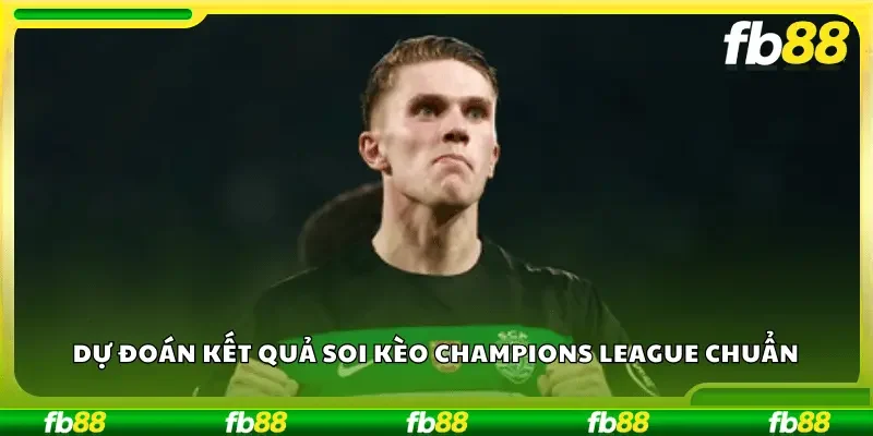 Dự đoán kết quả soi kèo Champions League chuẩn