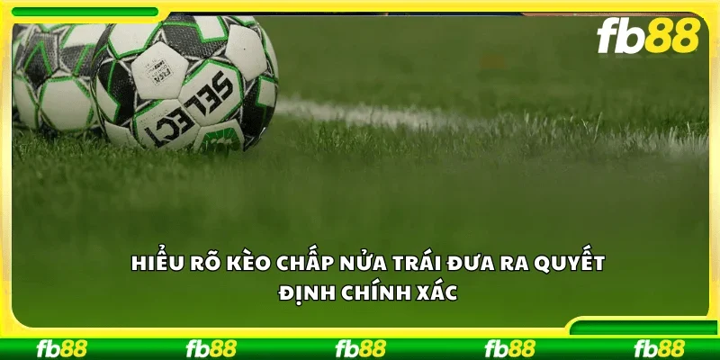 Hiểu rõ kèo chấp nửa trái đưa ra quyết định chính xác